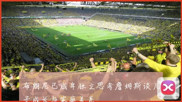 布朗尼已成年独立思考詹姆斯谈儿子成长与家庭关系