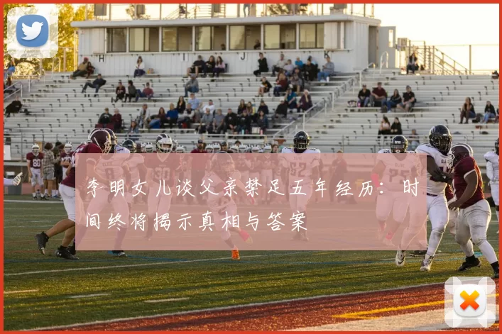 李明女儿谈父亲禁足五年经历：时间终将揭示真相与答案