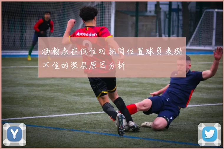 杨瀚森在低位对抗同位置球员表现不佳的深层原因分析