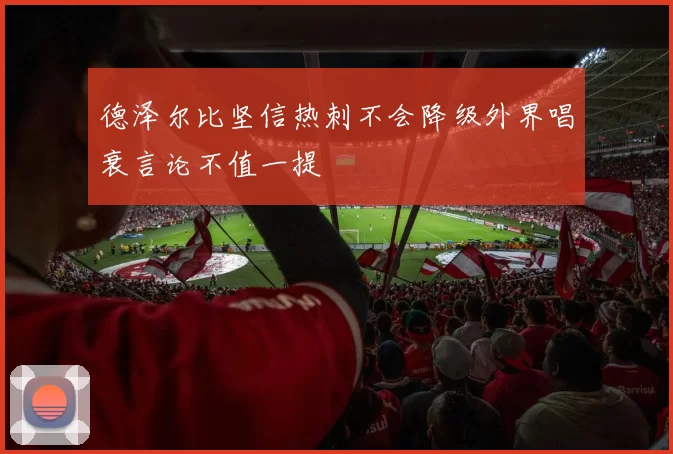 德泽尔比坚信热刺不会降级外界唱衰言论不值一提